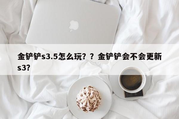 金铲铲s3.5怎么玩？？金铲铲会不会更新s3？-第2张图片-梵四游戏网