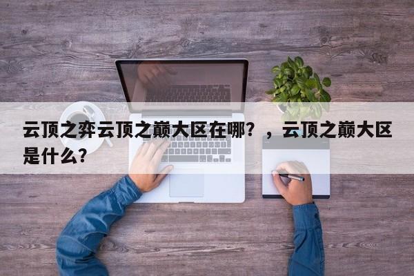 云顶之弈云顶之巅大区在哪？，云顶之巅大区是什么？-第1张图片-梵四游戏网