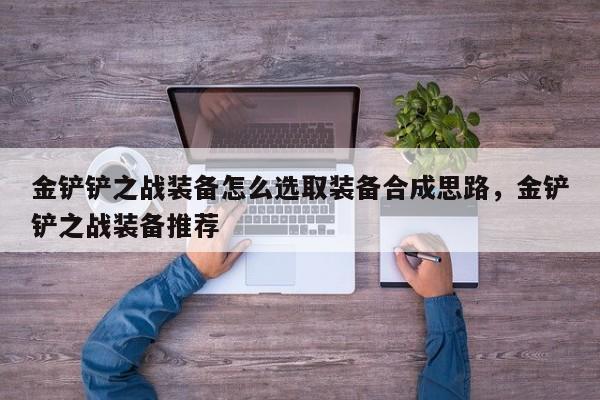 金铲铲之战装备怎么选取装备合成思路，金铲铲之战装备推荐-第3张图片-梵四游戏网