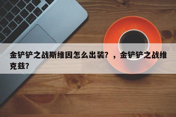 金铲铲之战斯维因怎么出装？，金铲铲之战维克兹？-第2张图片-梵四游戏网