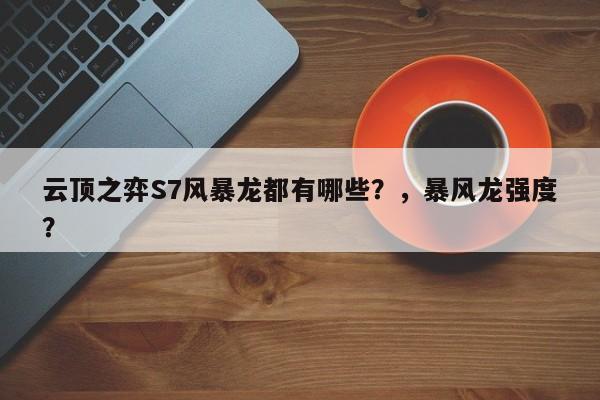 云顶之弈S7风暴龙都有哪些？，暴风龙强度？-第3张图片-梵四游戏网