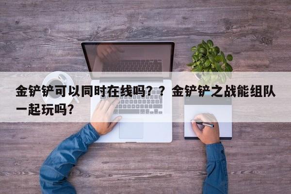 金铲铲可以同时在线吗？？金铲铲之战能组队一起玩吗？-第1张图片-梵四游戏网
