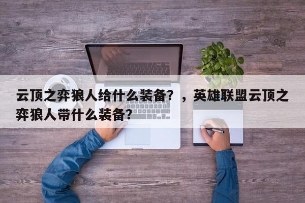 云顶之弈狼人给什么装备？，英雄联盟云顶之弈狼人带什么装备？-第3张图片-梵四游戏网
