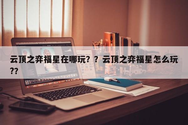 云顶之弈福星在哪玩？？云顶之弈福星怎么玩?？-第2张图片-梵四游戏网