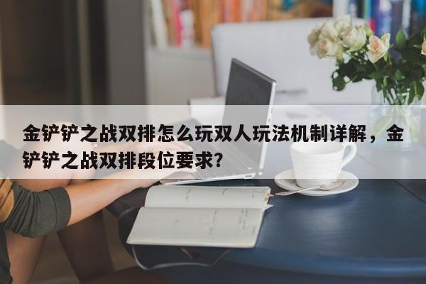 金铲铲之战双排怎么玩双人玩法机制详解，金铲铲之战双排段位要求？-第3张图片-梵四游戏网
