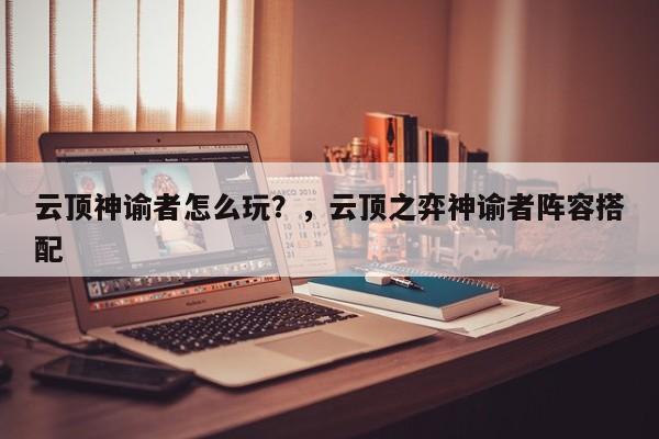 云顶神谕者怎么玩？，云顶之弈神谕者阵容搭配-第2张图片-梵四游戏网
