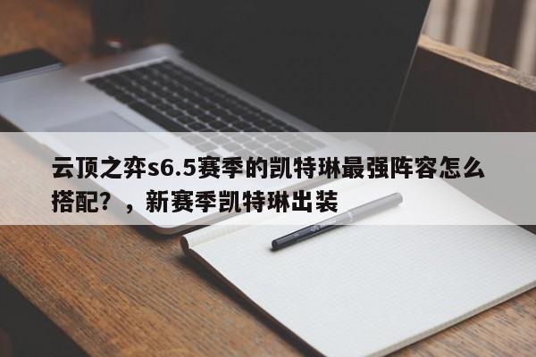 云顶之弈s6.5赛季的凯特琳最强阵容怎么搭配？，新赛季凯特琳出装-第3张图片-梵四游戏网