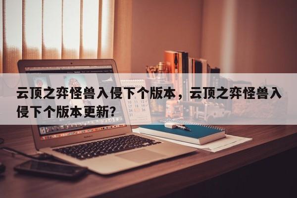 云顶之弈怪兽入侵下个版本，云顶之弈怪兽入侵下个版本更新？-第2张图片-梵四游戏网