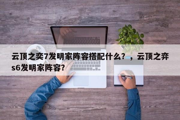 云顶之奕7发明家阵容搭配什么？，云顶之弈s6发明家阵容？-第1张图片-梵四游戏网