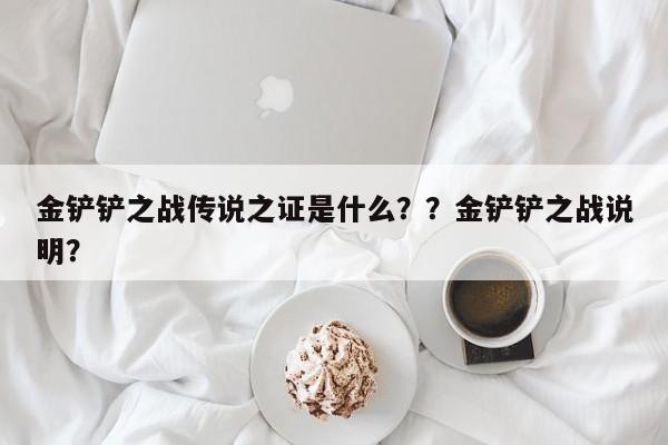 金铲铲之战传说之证是什么？？金铲铲之战说明？-第1张图片-梵四游戏网