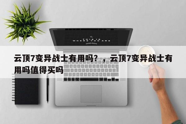 云顶7变异战士有用吗？，云顶7变异战士有用吗值得买吗-第1张图片-梵四游戏网