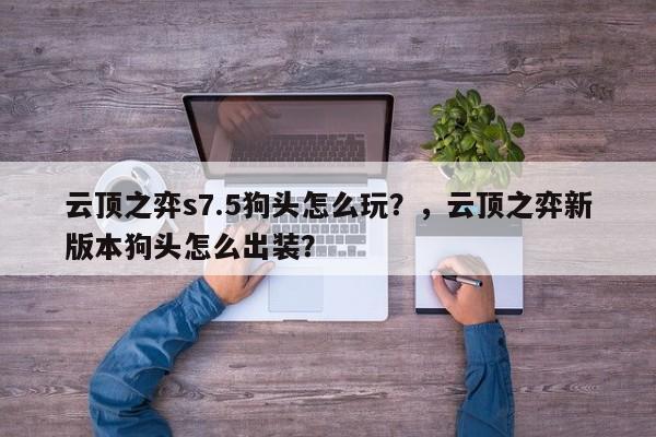 云顶之弈s7.5狗头怎么玩？，云顶之弈新版本狗头怎么出装？-第1张图片-梵四游戏网