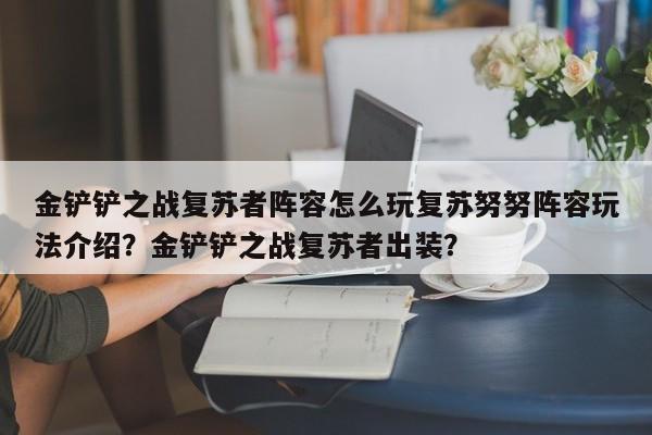金铲铲之战复苏者阵容怎么玩复苏努努阵容玩法介绍？金铲铲之战复苏者出装？-第1张图片-梵四游戏网