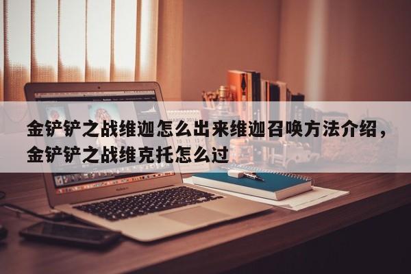 金铲铲之战维迦怎么出来维迦召唤方法介绍，金铲铲之战维克托怎么过-第1张图片-梵四游戏网