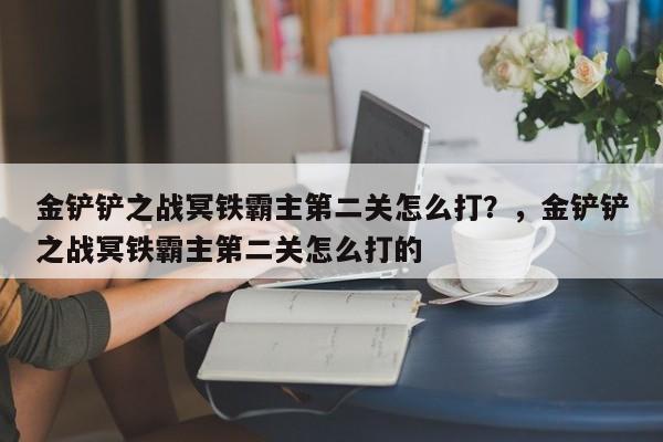金铲铲之战冥铁霸主第二关怎么打？，金铲铲之战冥铁霸主第二关怎么打的-第1张图片-梵四游戏网