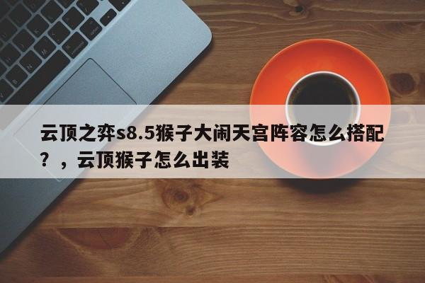 云顶之弈s8.5猴子大闹天宫阵容怎么搭配？，云顶猴子怎么出装-第2张图片-梵四游戏网