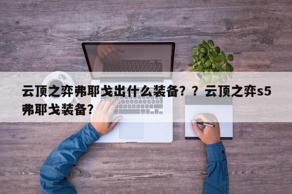 云顶之弈弗耶戈出什么装备？？云顶之弈s5弗耶戈装备？-第3张图片-梵四游戏网