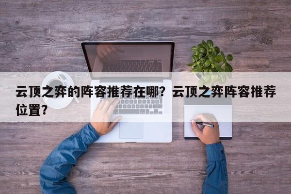 云顶之弈的阵容推荐在哪？云顶之弈阵容推荐位置？-第3张图片-梵四游戏网