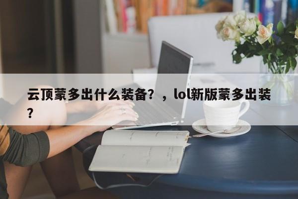 云顶蒙多出什么装备？，lol新版蒙多出装？-第3张图片-梵四游戏网