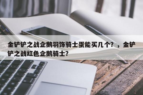 金铲铲之战企鹅羽饰骑士蛋能买几个？，金铲铲之战红色企鹅骑士？-第2张图片-梵四游戏网