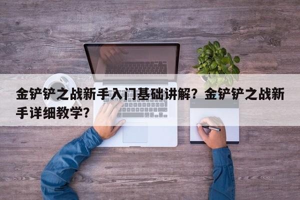 金铲铲之战新手入门基础讲解？金铲铲之战新手详细教学？-第1张图片-梵四游戏网