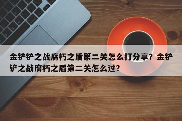 金铲铲之战腐朽之盾第二关怎么打分享？金铲铲之战腐朽之盾第二关怎么过？-第3张图片-梵四游戏网