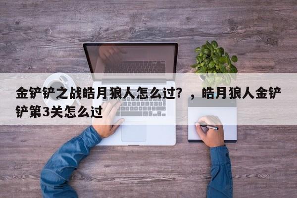 金铲铲之战皓月狼人怎么过？，皓月狼人金铲铲第3关怎么过-第3张图片-梵四游戏网