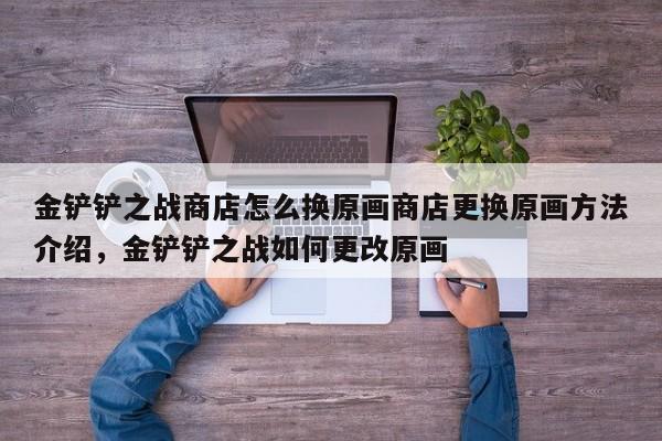 金铲铲之战商店怎么换原画商店更换原画方法介绍，金铲铲之战如何更改原画-第2张图片-梵四游戏网