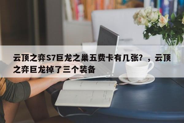 云顶之弈S7巨龙之巢五费卡有几张？，云顶之弈巨龙掉了三个装备-第1张图片-梵四游戏网