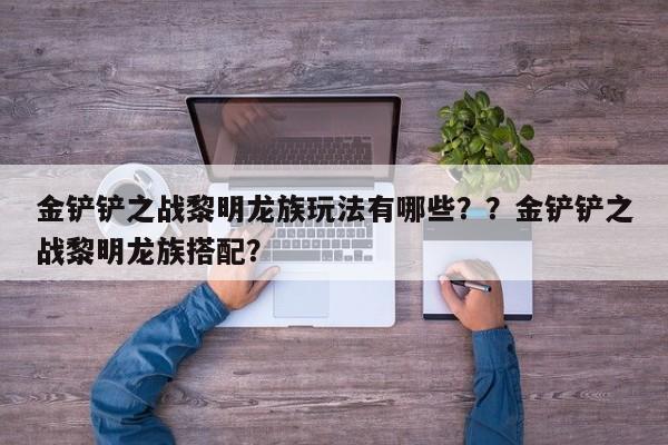 金铲铲之战黎明龙族玩法有哪些？？金铲铲之战黎明龙族搭配？-第1张图片-梵四游戏网