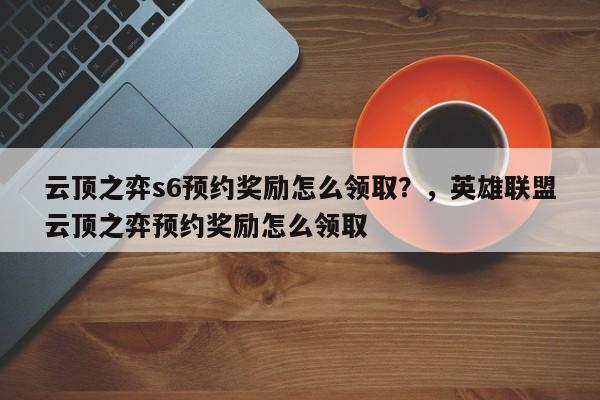 云顶之弈s6预约奖励怎么领取？，英雄联盟云顶之弈预约奖励怎么领取-第2张图片-梵四游戏网