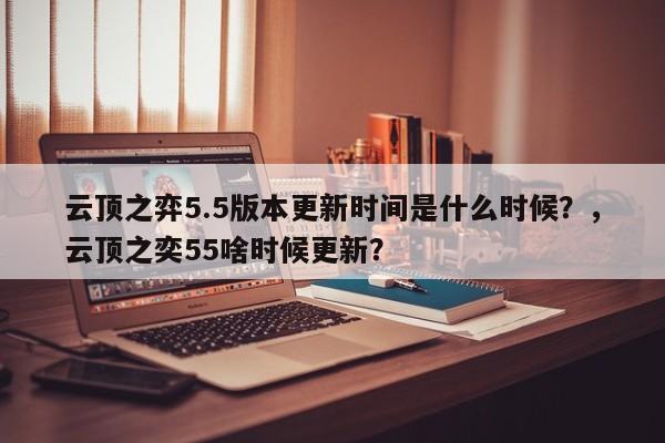 云顶之弈5.5版本更新时间是什么时候？，云顶之奕55啥时候更新？-第1张图片-梵四游戏网