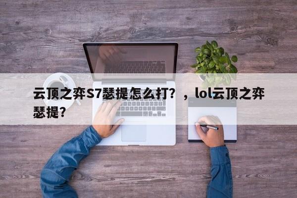 云顶之弈S7瑟提怎么打？，lol云顶之弈瑟提？-第2张图片-梵四游戏网