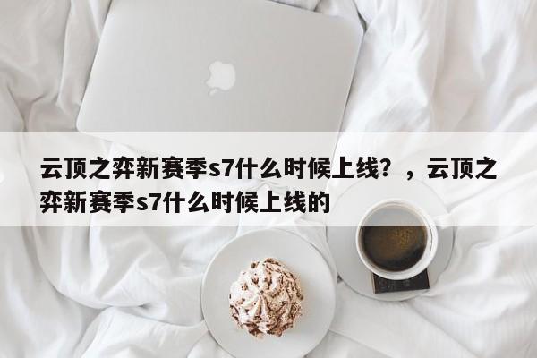 云顶之弈新赛季s7什么时候上线？，云顶之弈新赛季s7什么时候上线的-第3张图片-梵四游戏网