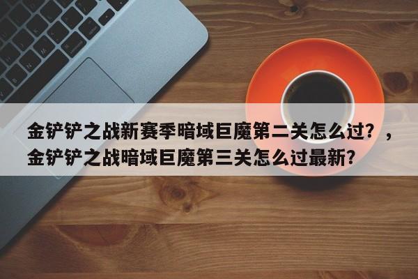 金铲铲之战新赛季暗域巨魔第二关怎么过？，金铲铲之战暗域巨魔第三关怎么过最新？-第1张图片-梵四游戏网