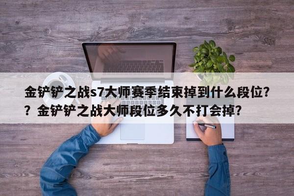 金铲铲之战s7大师赛季结束掉到什么段位？？金铲铲之战大师段位多久不打会掉？-第1张图片-梵四游戏网