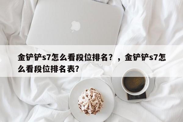 金铲铲s7怎么看段位排名？，金铲铲s7怎么看段位排名表？-第3张图片-梵四游戏网