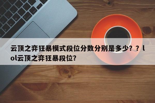云顶之弈狂暴模式段位分数分别是多少？？lol云顶之弈狂暴段位？-第1张图片-梵四游戏网