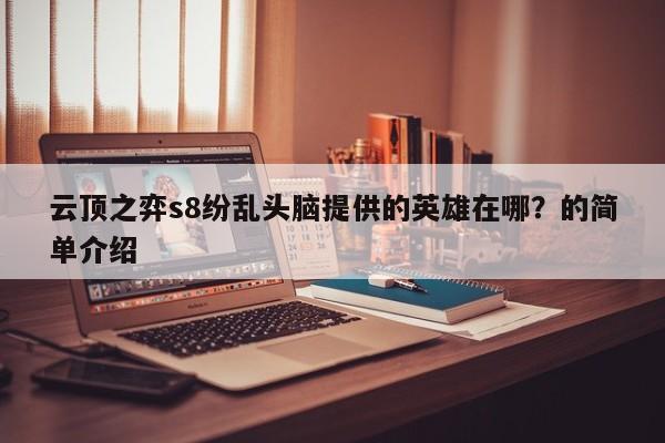 云顶之弈s8纷乱头脑提供的英雄在哪？的简单介绍-第2张图片-梵四游戏网