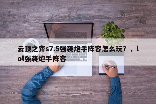 云顶之弈s7.5强袭炮手阵容怎么玩？，lol强袭炮手阵容-第3张图片-梵四游戏网