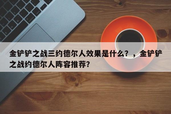 金铲铲之战三约德尔人效果是什么？，金铲铲之战约德尔人阵容推荐？-第3张图片-梵四游戏网