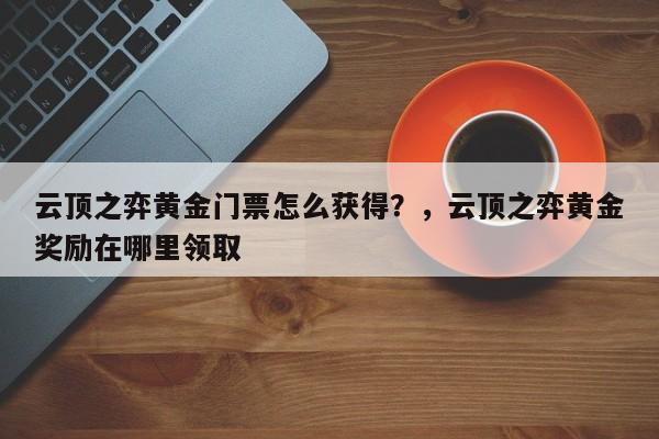 云顶之弈黄金门票怎么获得？，云顶之弈黄金奖励在哪里领取-第2张图片-梵四游戏网