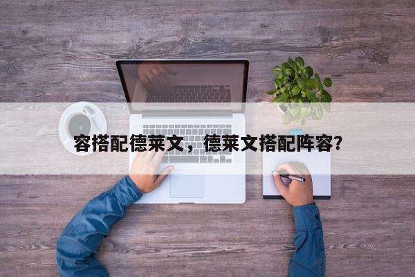 容搭配德莱文，德莱文搭配阵容？-第2张图片-梵四游戏网