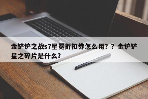 金铲铲之战s7星冕折扣券怎么用？？金铲铲星之碎片是什么？-第3张图片-梵四游戏网