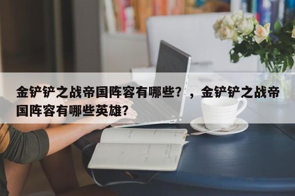 金铲铲之战帝国阵容有哪些？，金铲铲之战帝国阵容有哪些英雄？-第1张图片-梵四游戏网