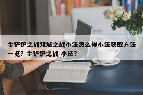 金铲铲之战双城之战小法怎么得小法获取方法一览？金铲铲之战 小法？-第2张图片-梵四游戏网