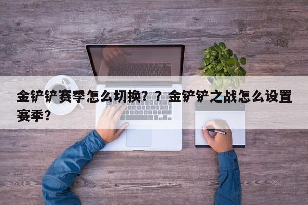金铲铲赛季怎么切换？？金铲铲之战怎么设置赛季？-第2张图片-梵四游戏网