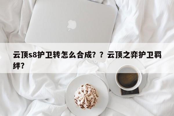 云顶s8护卫转怎么合成？？云顶之弈护卫羁绊？-第1张图片-梵四游戏网