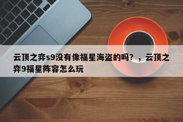 云顶之弈s9没有像福星海盗的吗？，云顶之弈9福星阵容怎么玩-第2张图片-梵四游戏网