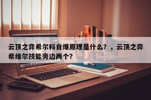 云顶之弈希尔科自爆原理是什么？，云顶之弈希维尔技能旁边两个？-第1张图片-梵四游戏网
